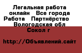 Легальная работа онлайн - Все города Работа » Партнёрство   . Вологодская обл.,Сокол г.